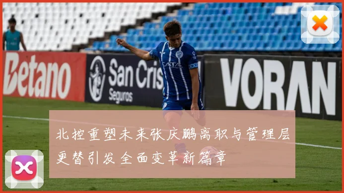 北控重塑未来张庆鹏离职与管理层更替引发全面变革新篇章