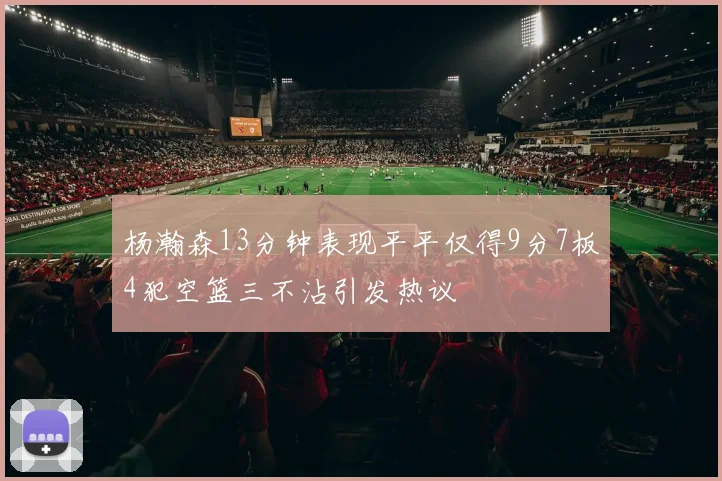 杨瀚森13分钟表现平平仅得9分7板4犯空篮三不沾引发热议