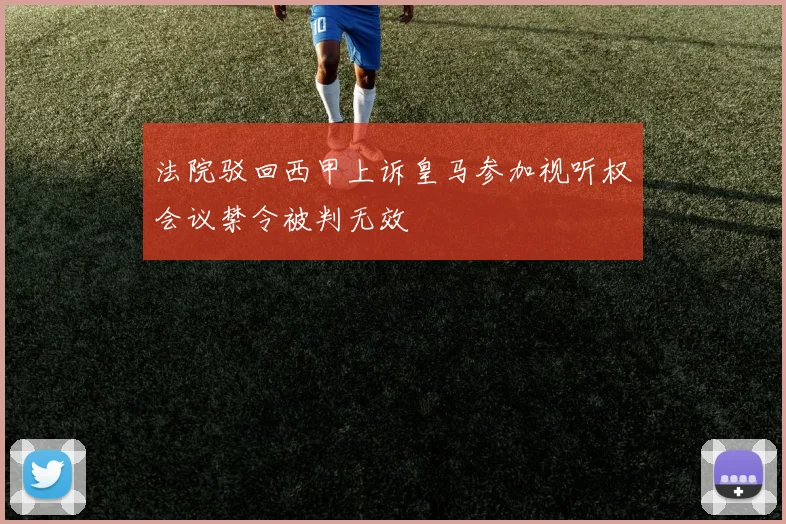 法院驳回西甲上诉皇马参加视听权会议禁令被判无效